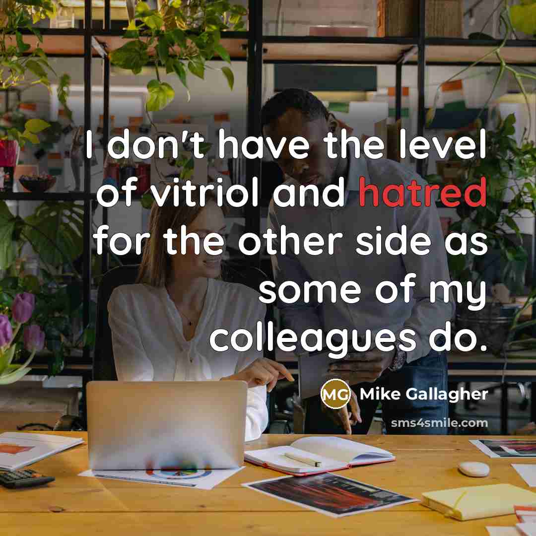“I don't have the level of vitriol and hatred for…” quote by Mike Gallagher