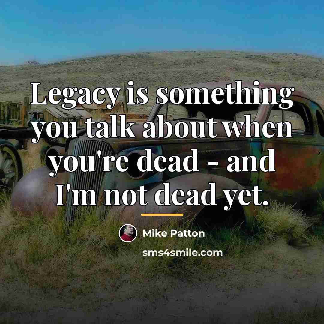 “Legacy is something you talk about when you're dead -…” quote by Mike Patton