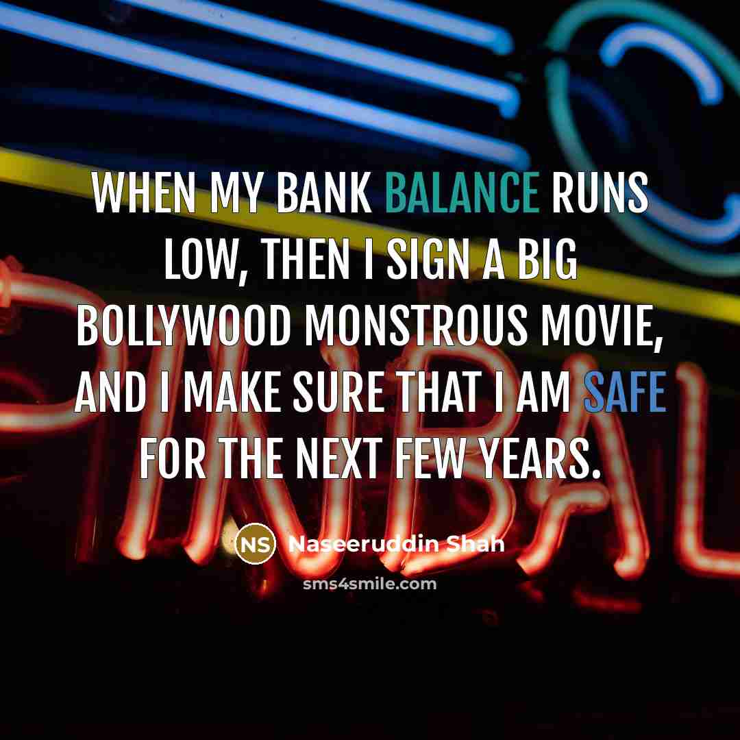 “When my bank balance runs low, then I sign a…” quote by Naseeruddin Shah
