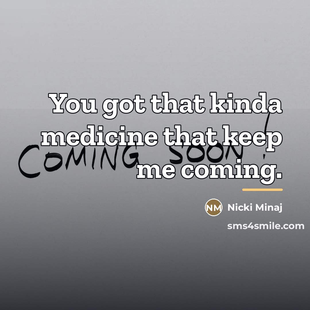 “You got that kinda medicine that keep me coming.…” quote by Nicki Minaj
