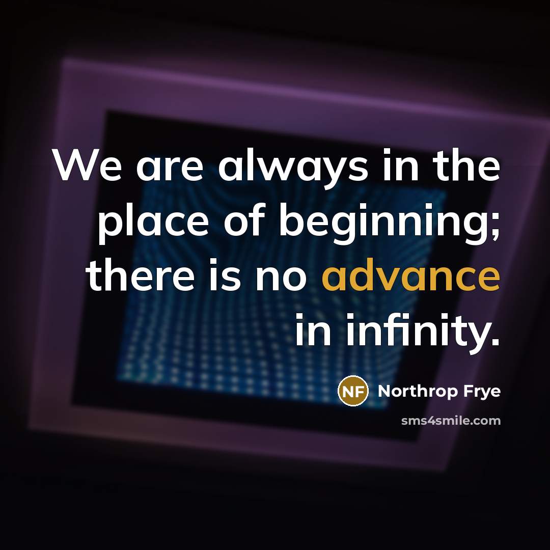 “We are always in the place of beginning; there is…” quote by Northrop Frye