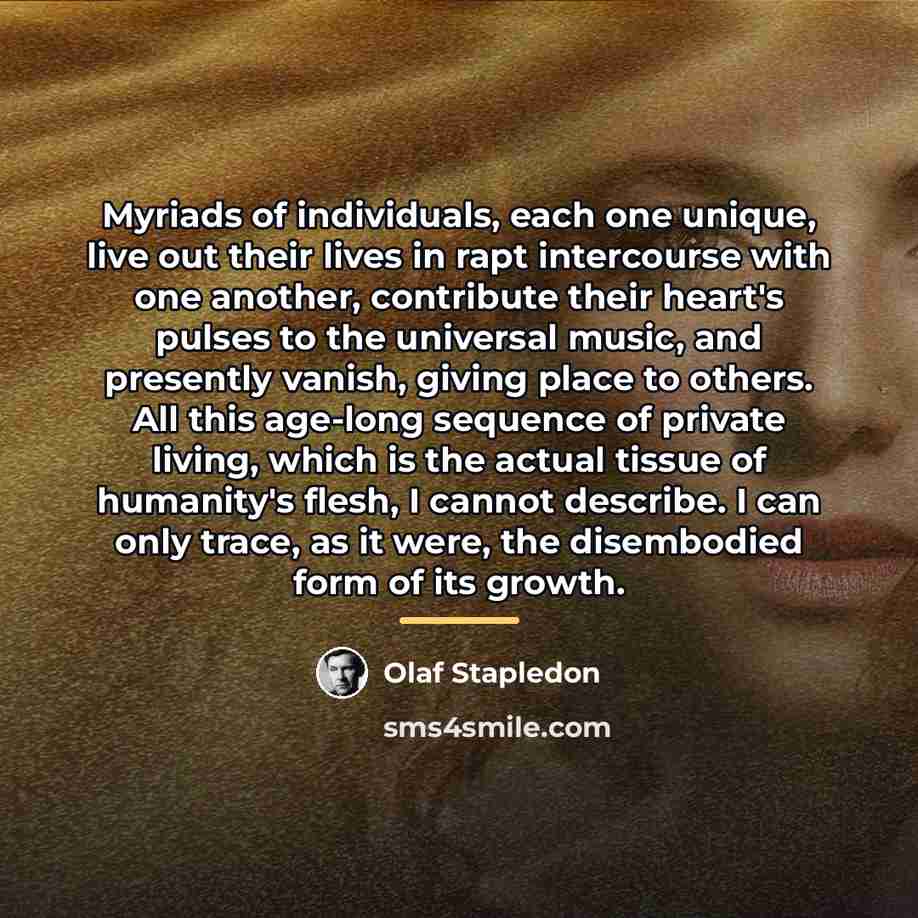 “Myriads of individuals, each one unique, live out their lives…” quote by Olaf Stapledon
