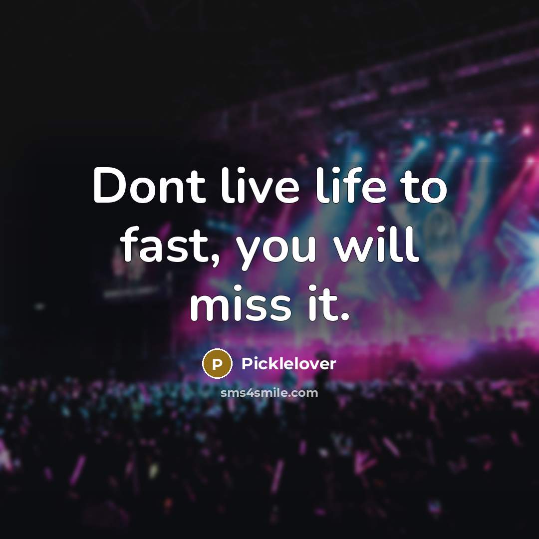 “Dont live life to fast, you will miss it.…” quote by Picklelover