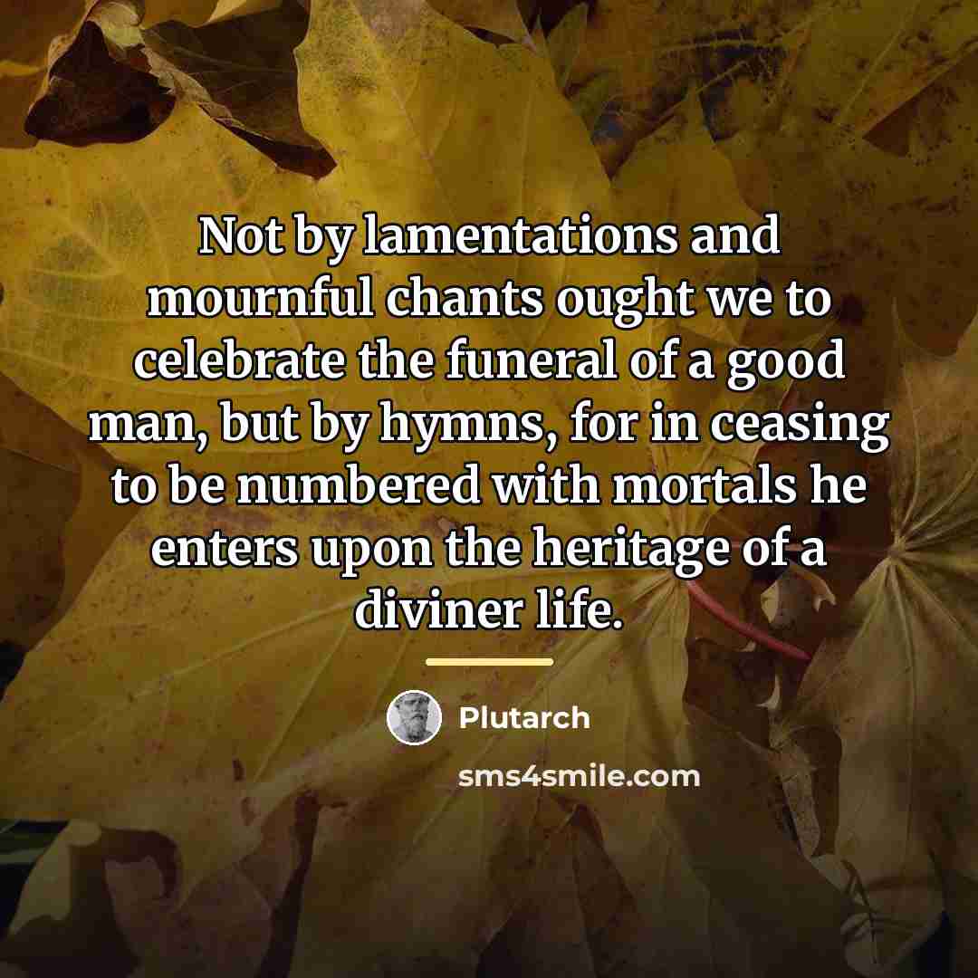 “Not by lamentations and mournful chants ought we to celebrate…” quote by Plutarch