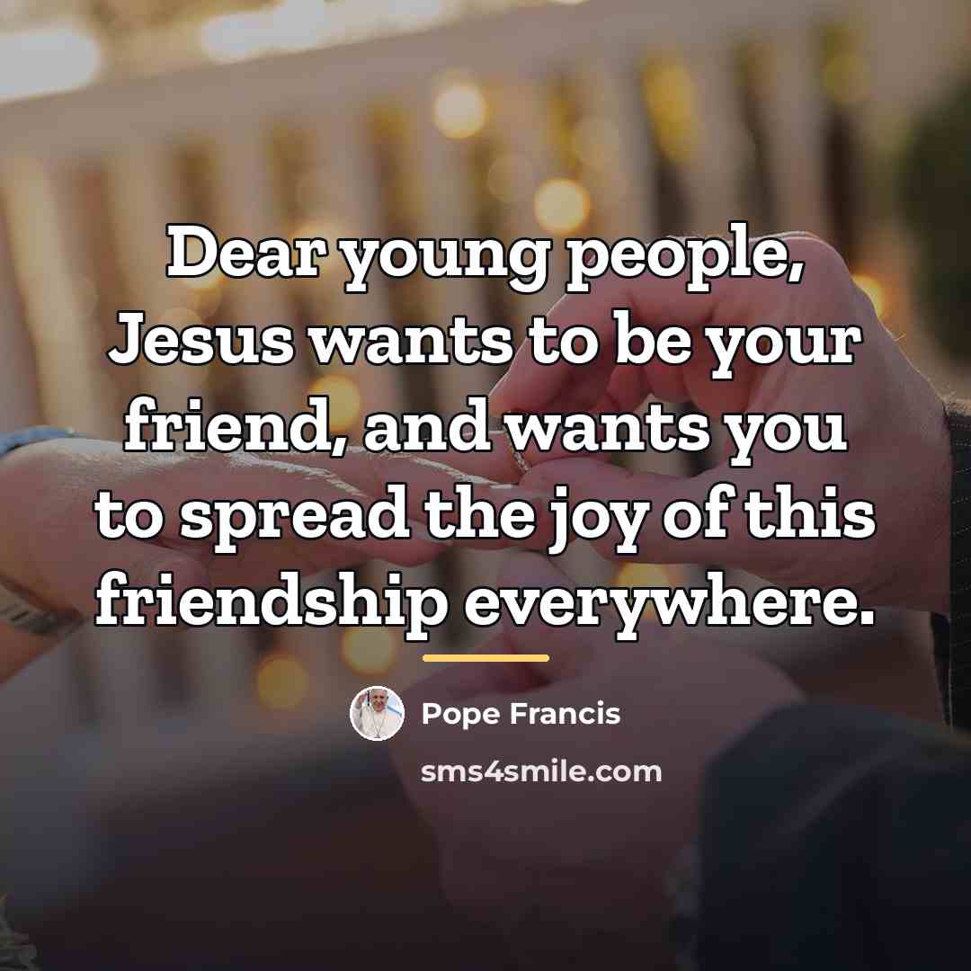 “Dear young people, Jesus wants to be your friend, and…” quote by Pope Francis