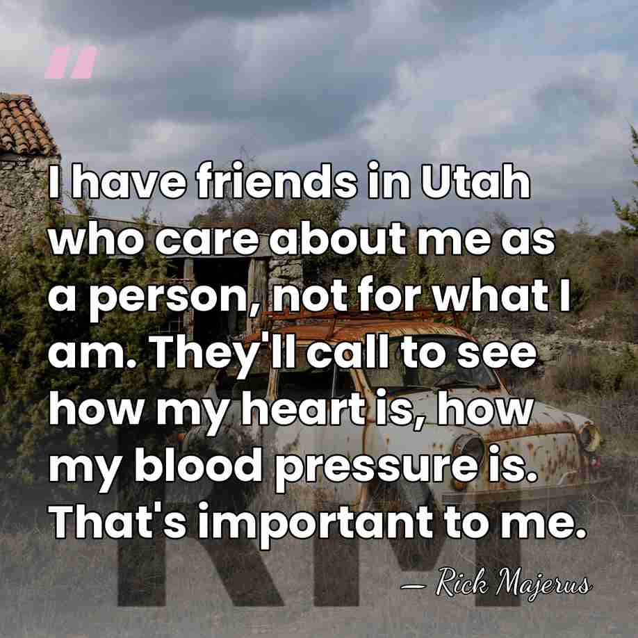 I have friends in Utah who care about me as a person,&hellip; - Rick Majerus