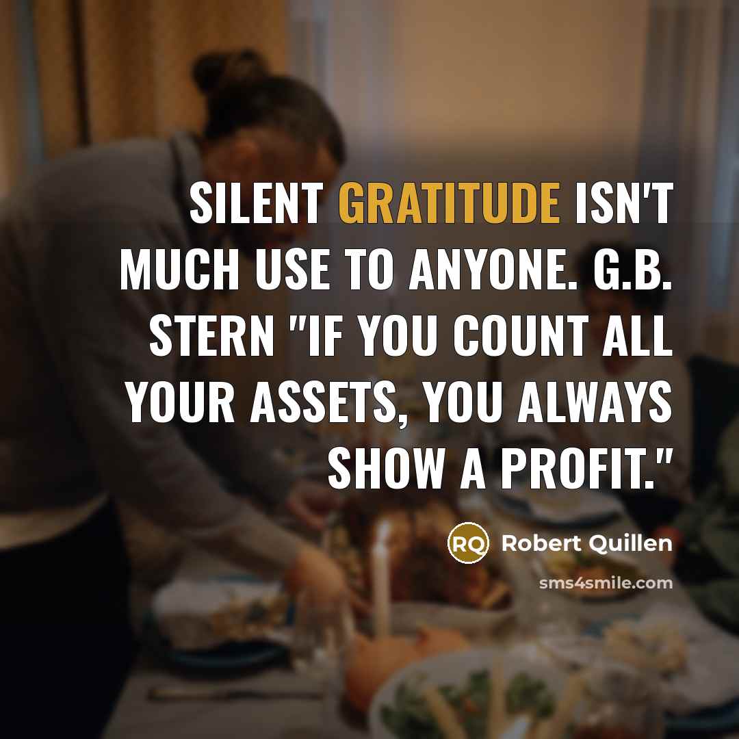 “Silent gratitude isn't much use to anyone. G.B. Stern "If…” quote by Robert Quillen
