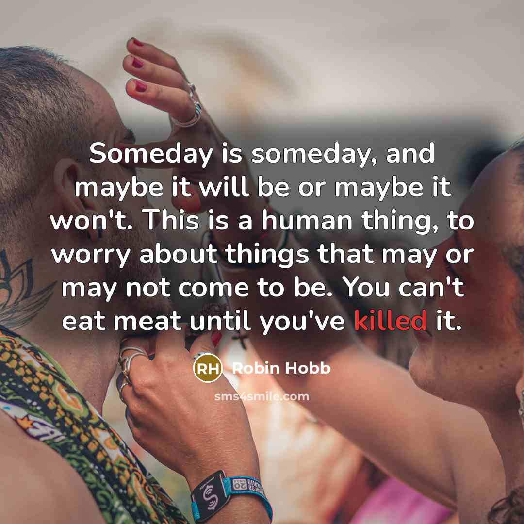 “Someday is someday, and maybe it will be or maybe…” quote by Robin Hobb