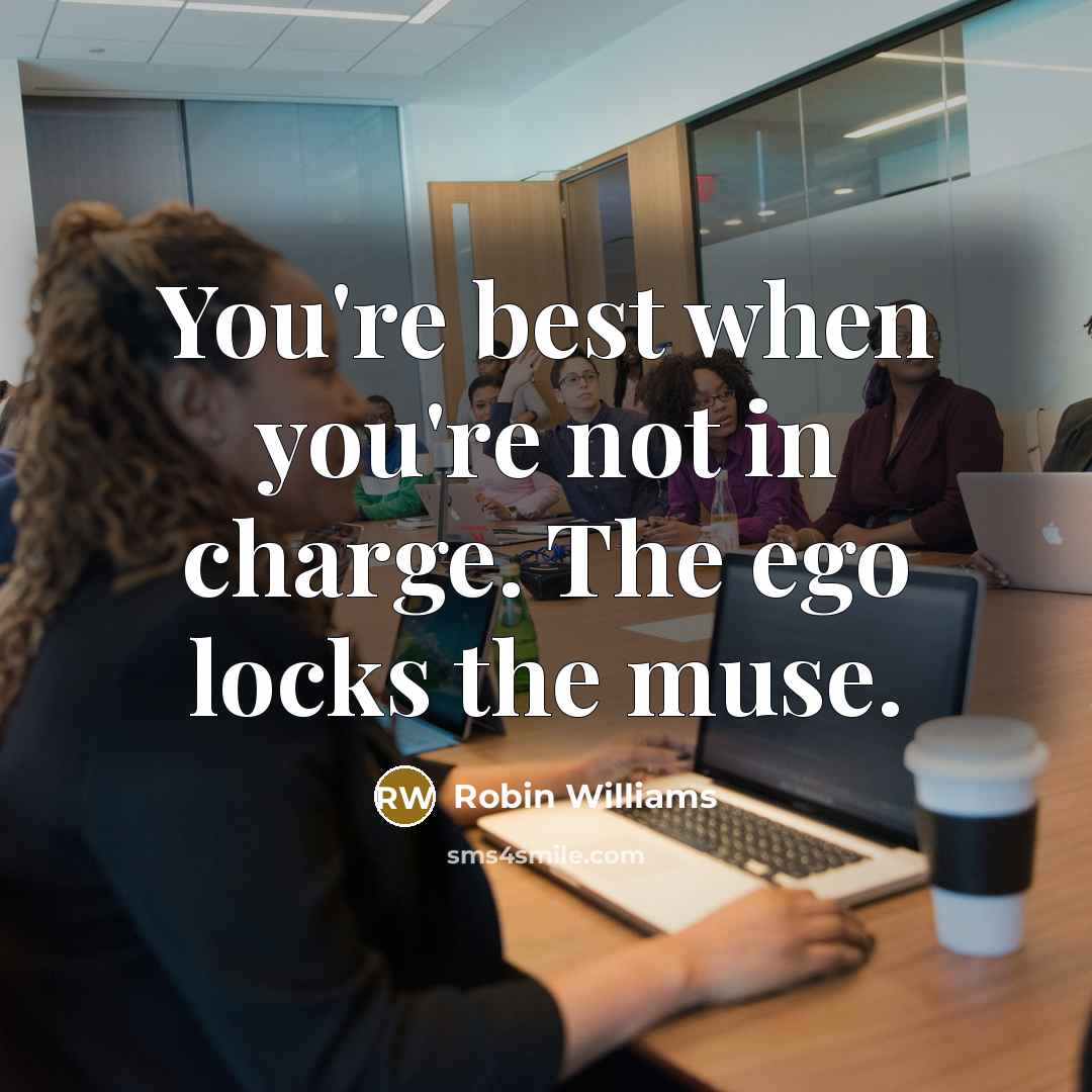 “You're best when you're not in charge. The ego locks…” quote by Robin Williams