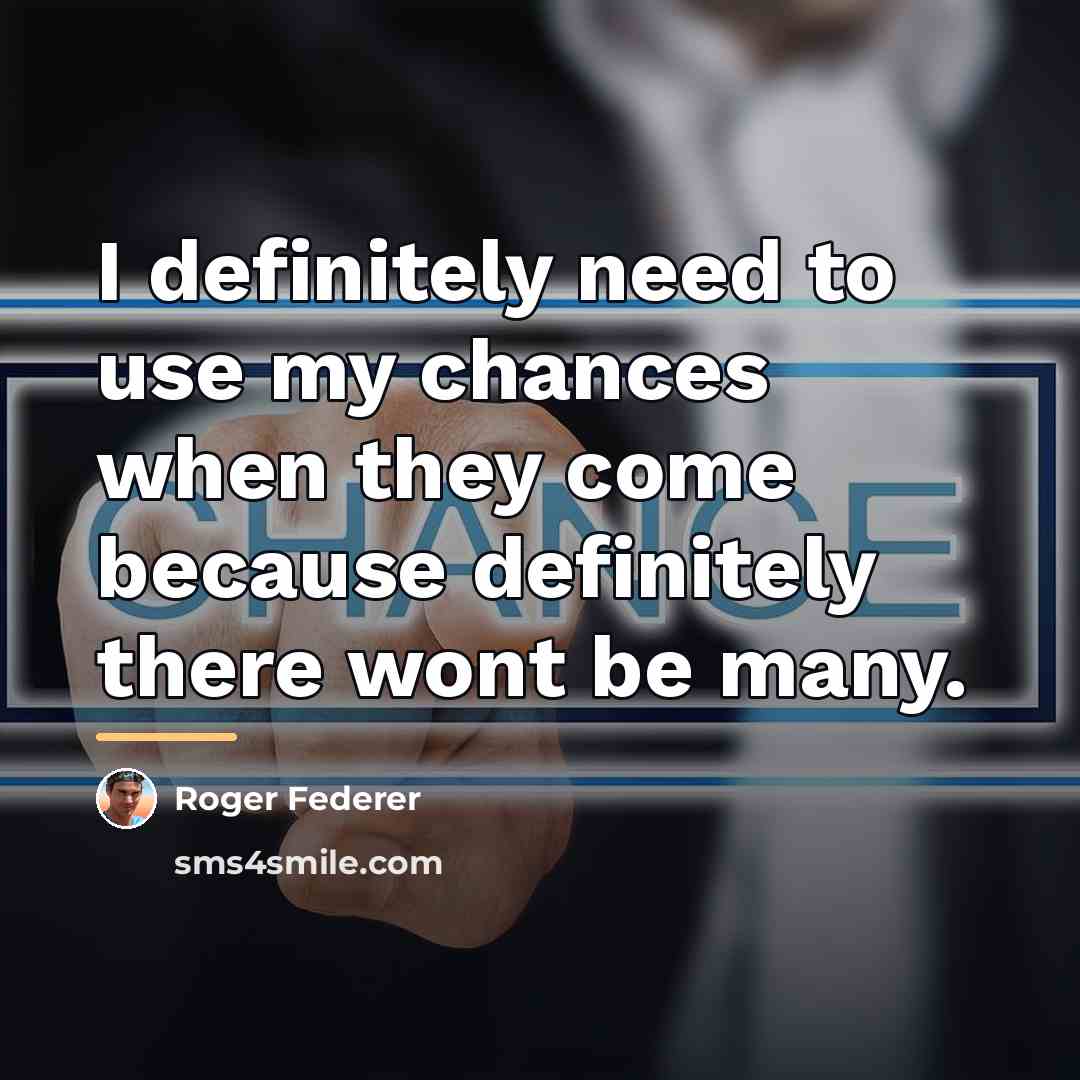 “I definitely need to use my chances when they come…” quote by Roger Federer