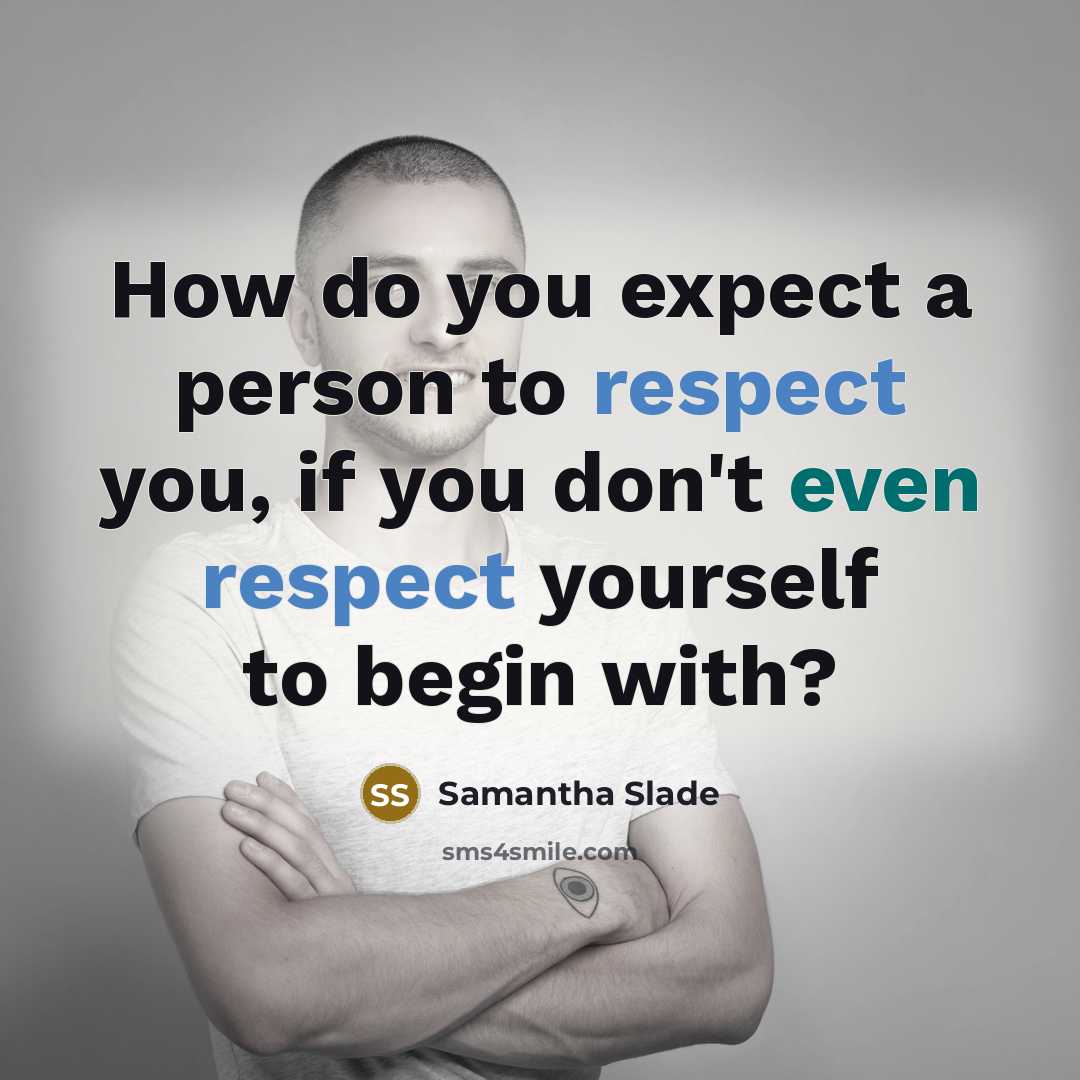 “How do you expect a person to respect you, if you don't even respect yourself to begin with?” quote by Samantha Slade