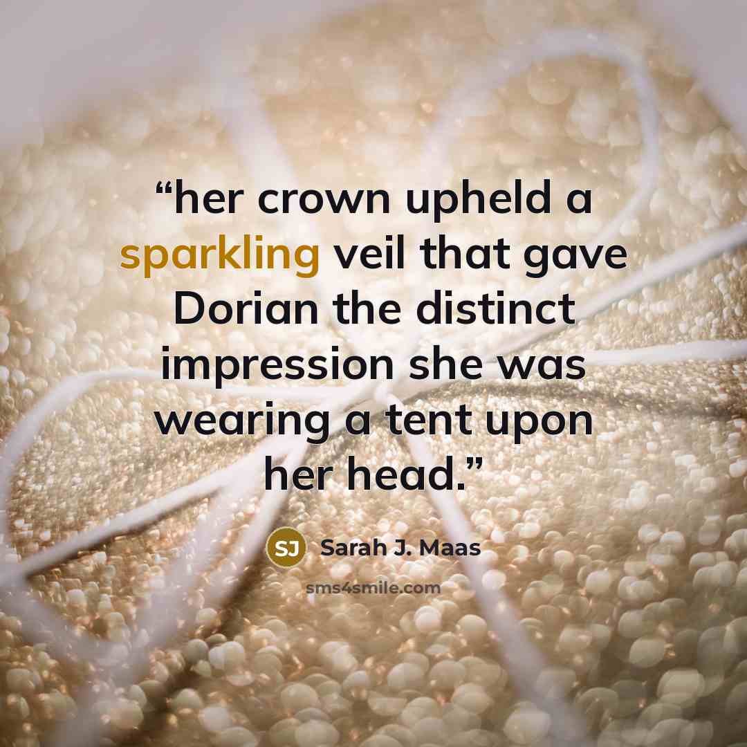 “her crown upheld a sparkling veil that gave Dorian the distinct impression she was wearing a tent upon her head.” quote by Sarah J. Maas