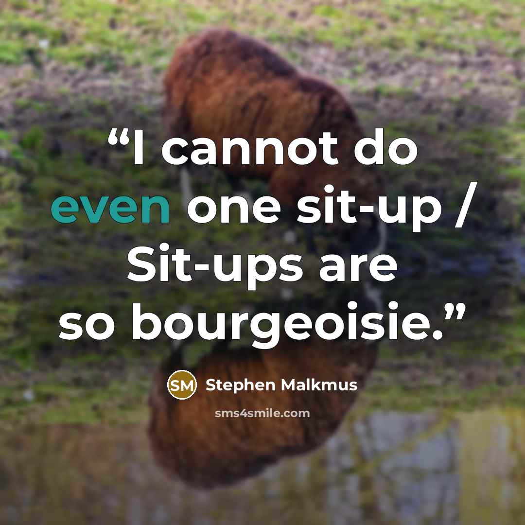 “I cannot do even one sit-up / Sit-ups are so bourgeoisie.” quote by Stephen Malkmus