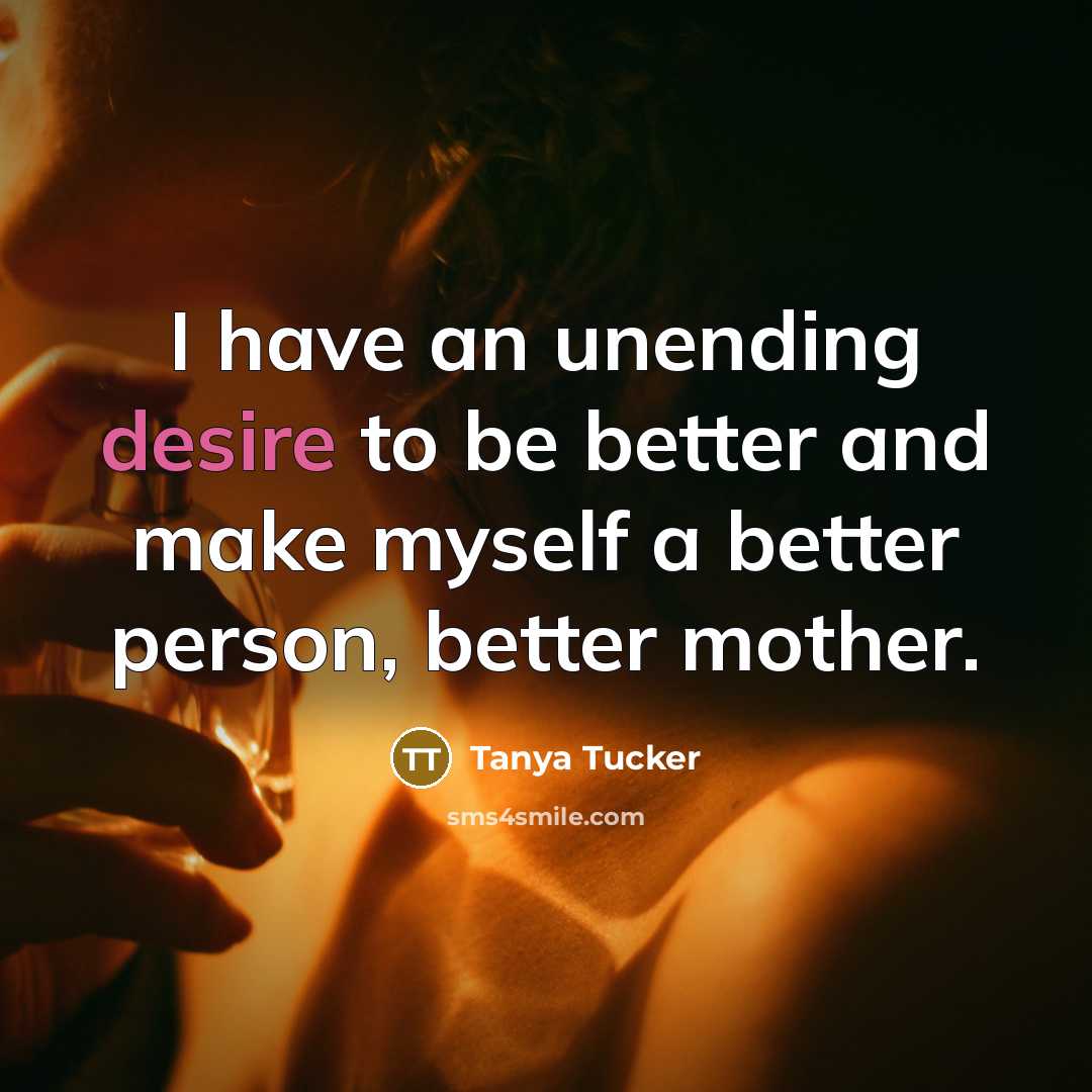 “I have an unending desire to be better and make…” quote by Tanya Tucker
