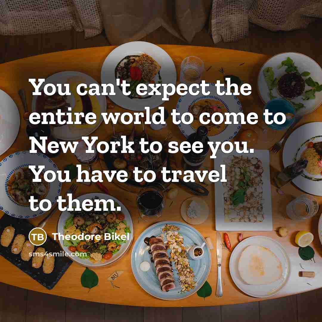 “You can't expect the entire world to come to New York to see you. You have to travel to them.” quote by Theodore Bikel