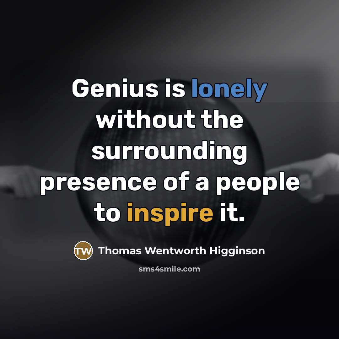 “Genius is lonely without the surrounding presence of a people…” quote by Thomas Wentworth Higginson