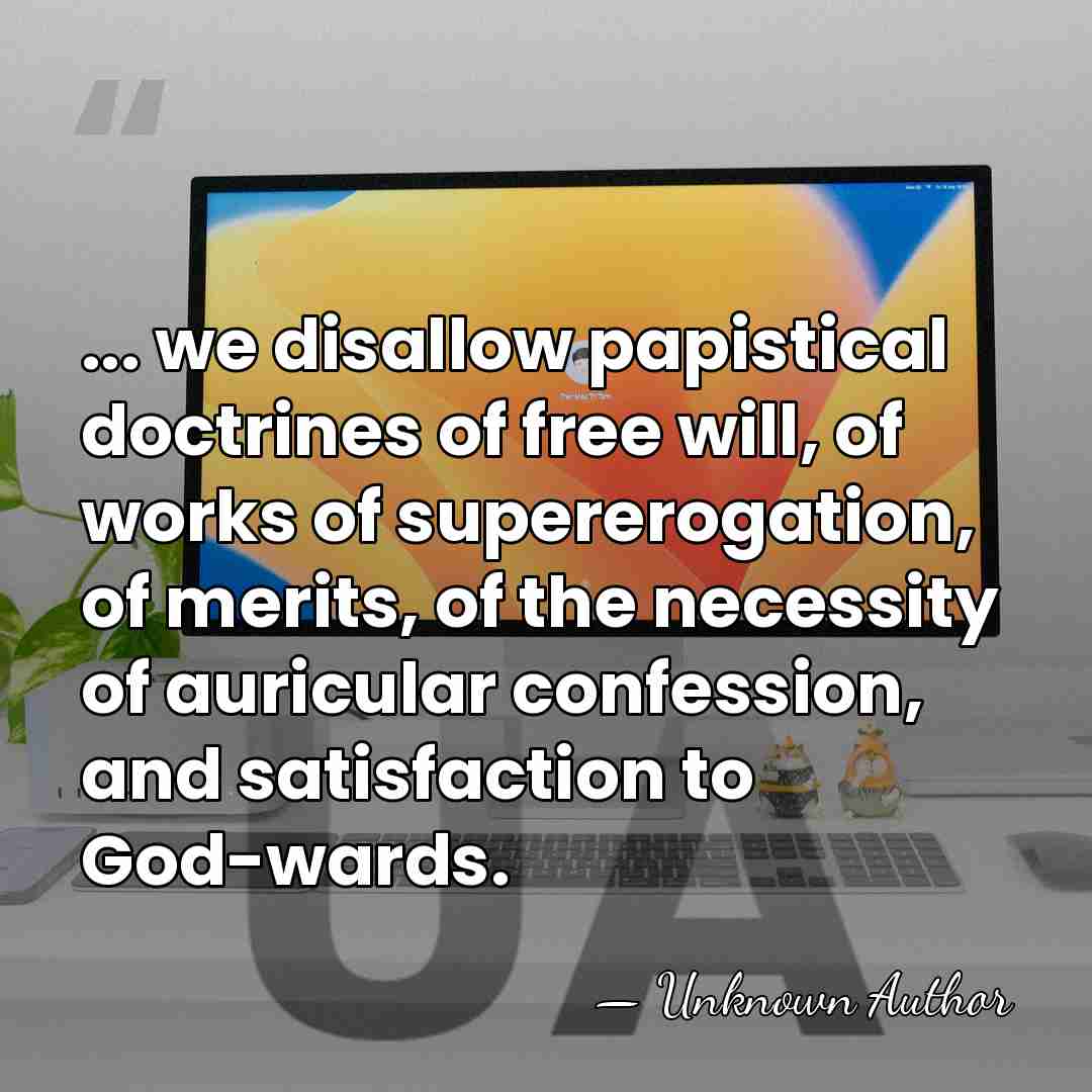 ... we disallow papistical doctrines of free will, of works of supererogation,&hellip; - Unknown Author