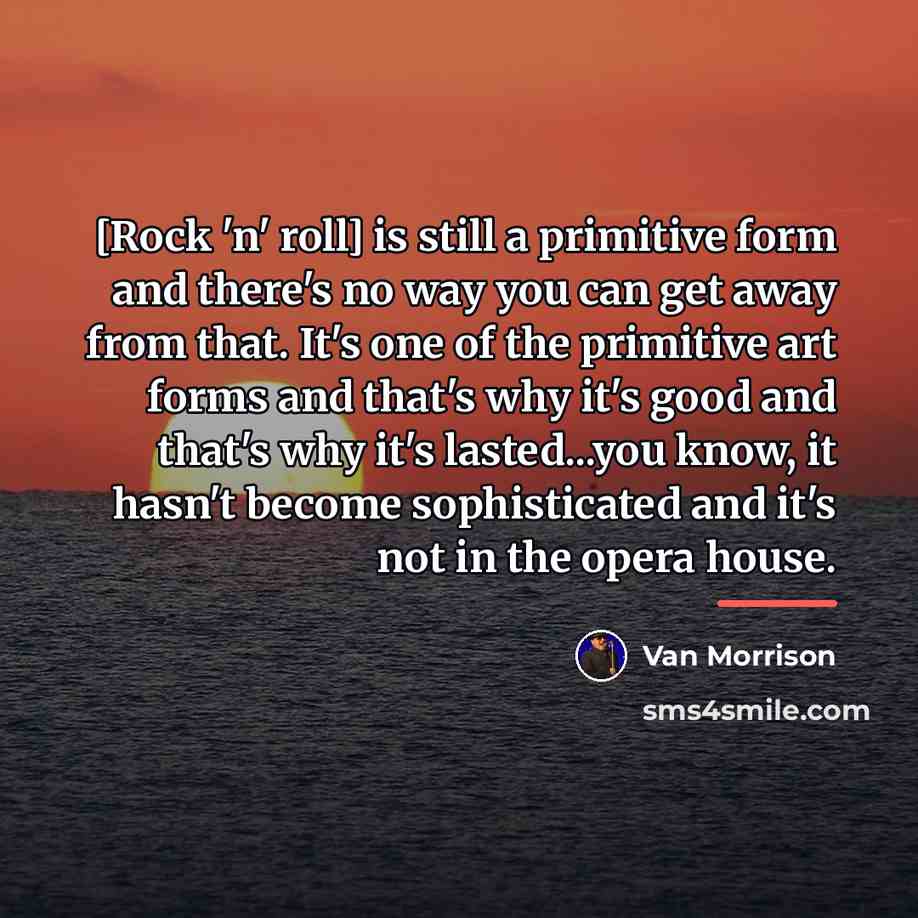“[Rock 'n' roll] is still a primitive form and there's…” quote by Van Morrison