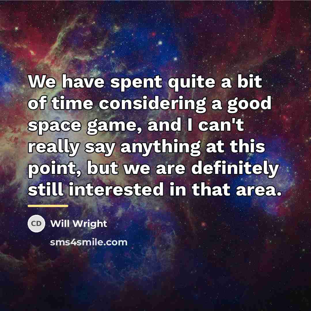 “We have spent quite a bit of time considering a…” quote by Will Wright
