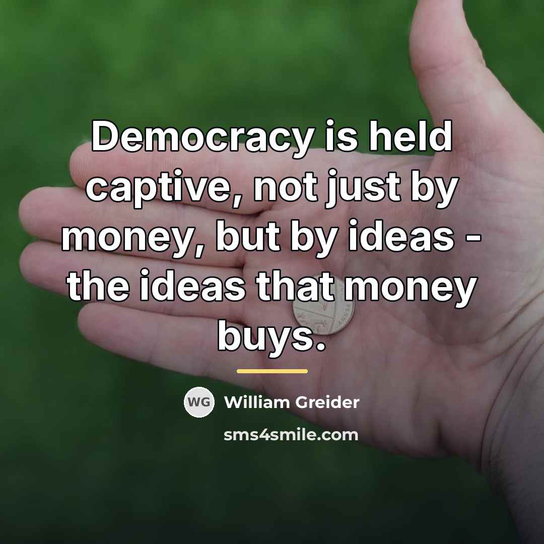 “Democracy is held captive, not just by money, but by…” quote by William Greider