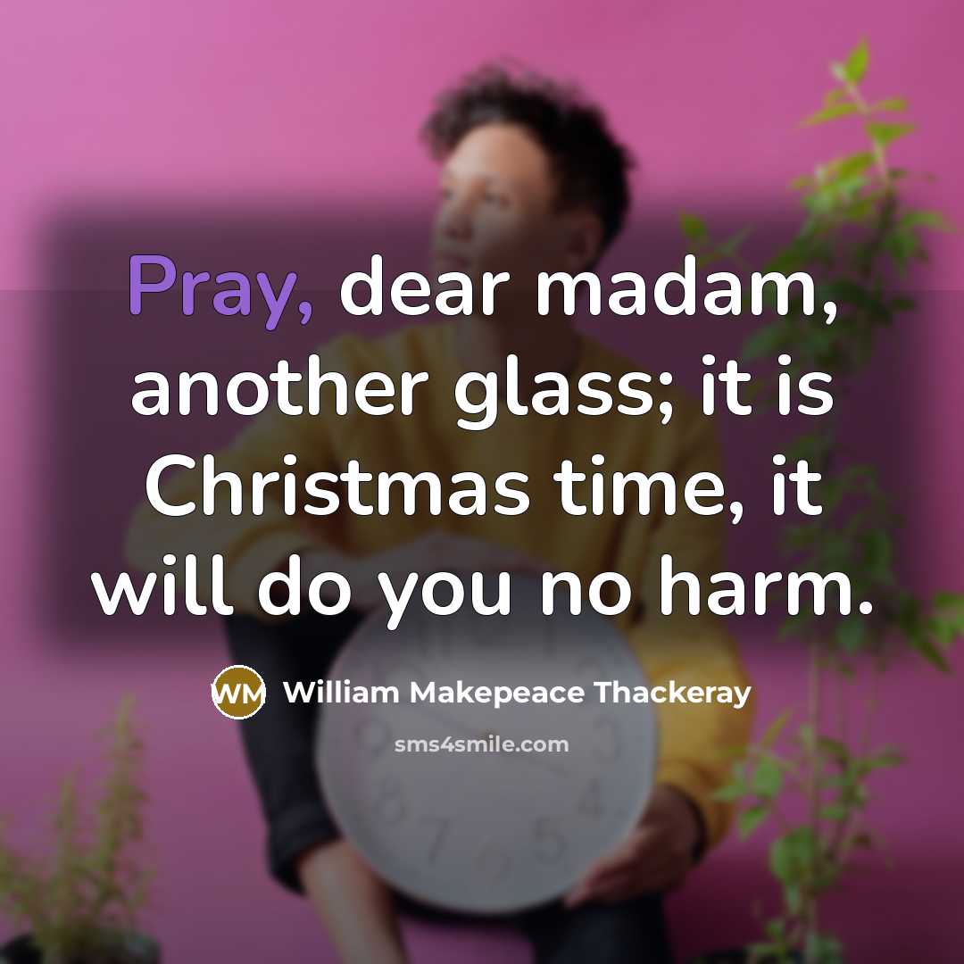 “Pray, dear madam, another glass; it is Christmas time, it…” quote by William Makepeace Thackeray