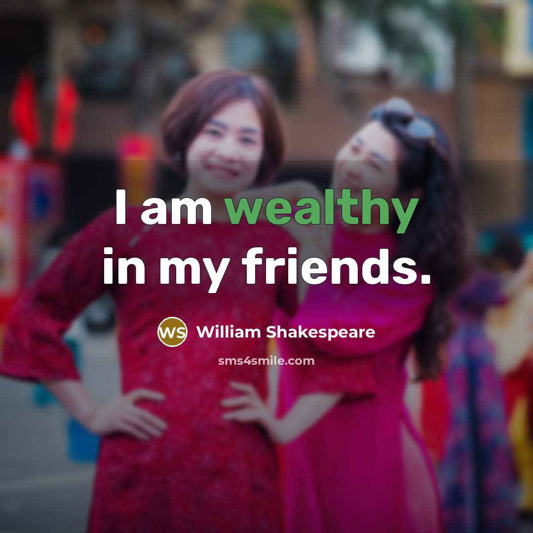 “I am wealthy in my friends.…” quote by William Shakespeare