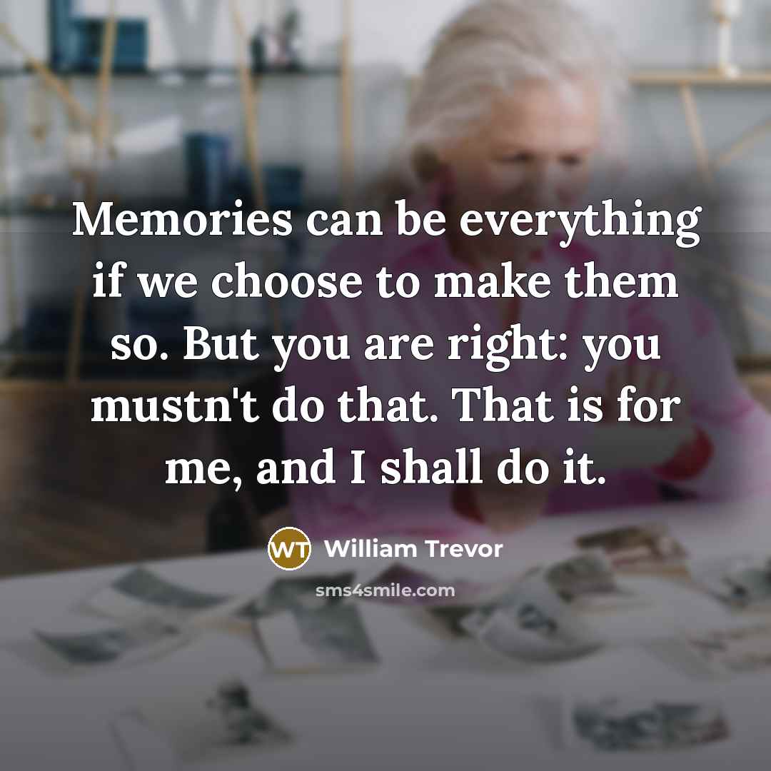 “Memories can be everything if we choose to make them…” quote by William Trevor