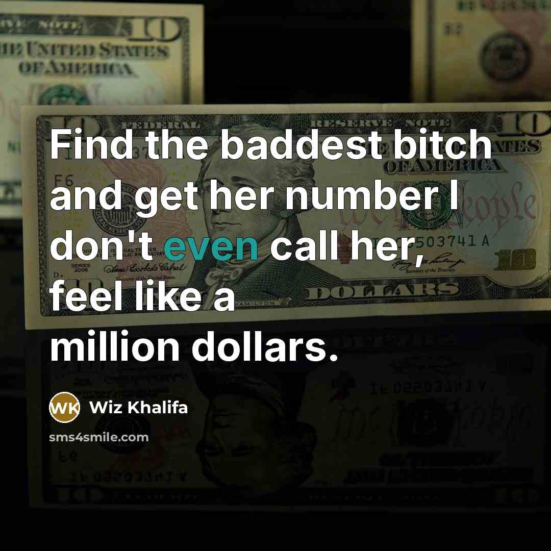 “Find the baddest bitch and get her number I don't even call her, feel like a million dollars.” quote by Wiz Khalifa