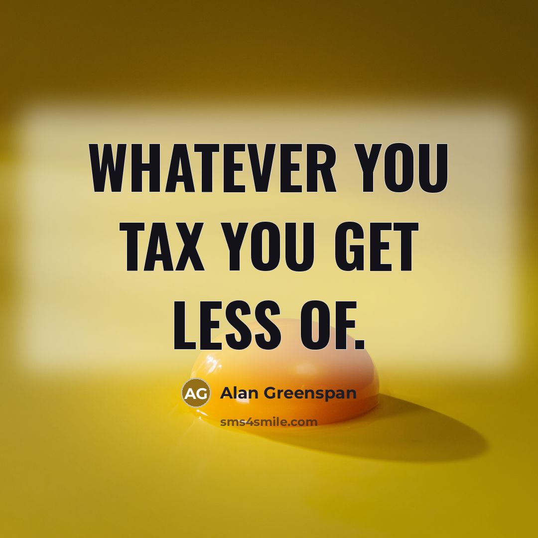 “Whatever you tax you get less of.…” quote by Alan Greenspan