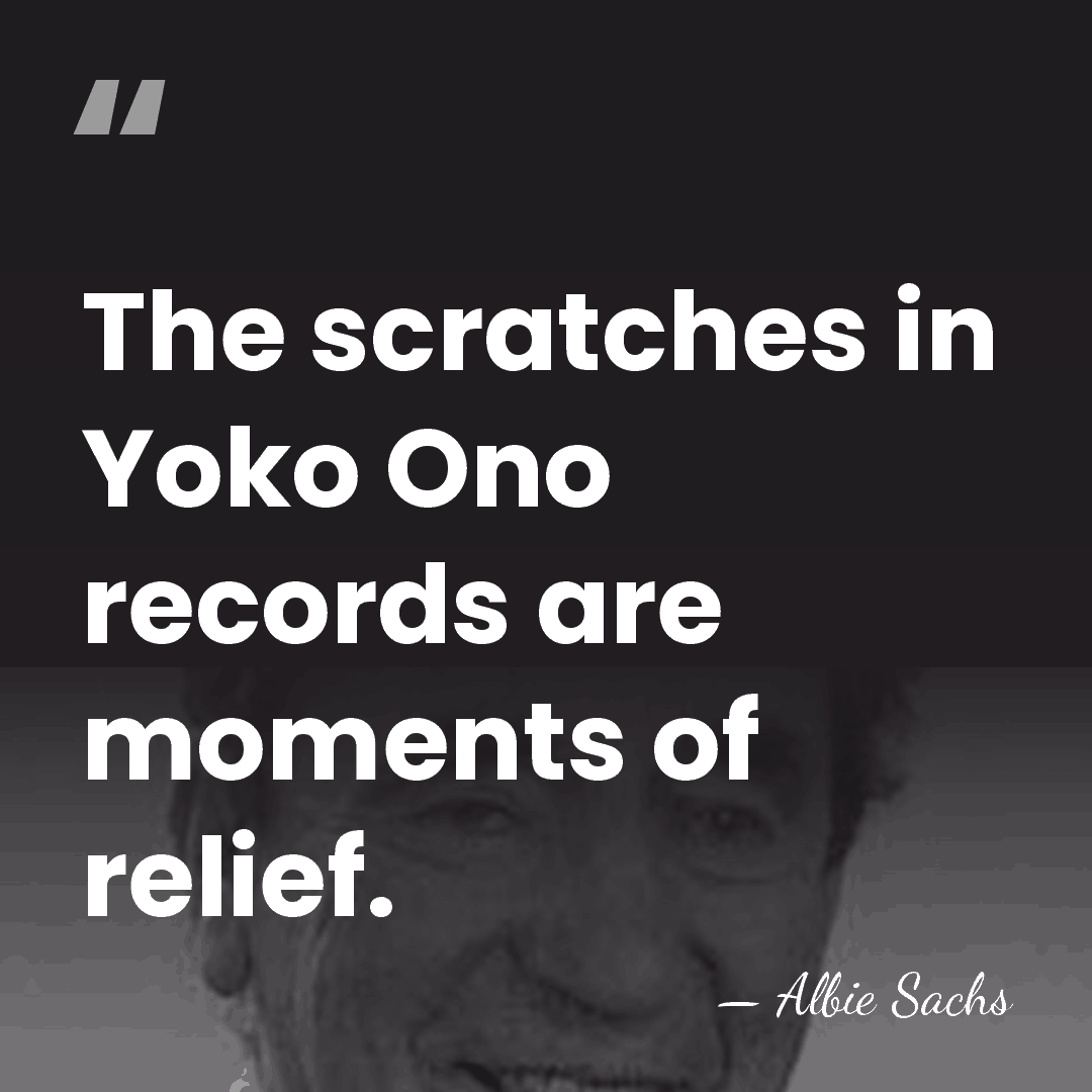 The scratches in Yoko Ono records are moments of relief. - Albie Sachs