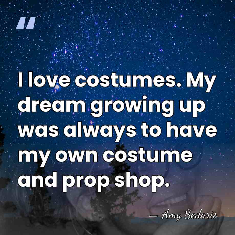 I love costumes. My dream growing up was always to have my&hellip; - Amy Sedaris