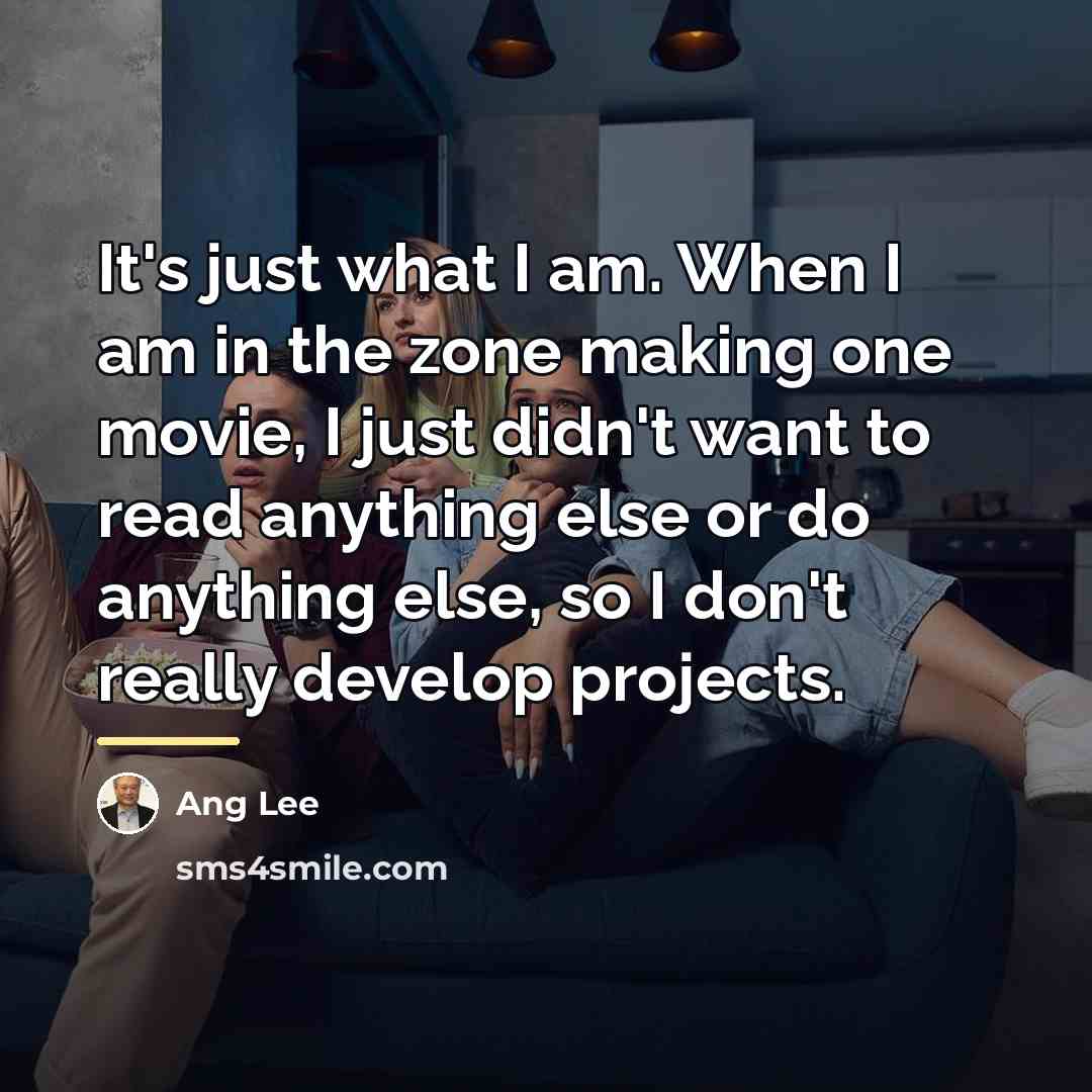 “It's just what I am. When I am in the…” quote by Ang Lee