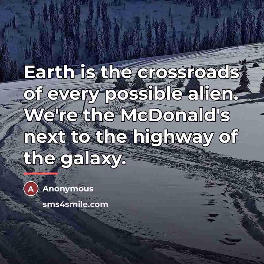 “Earth is the crossroads of every possible alien. We're the…” quote by Anonymous