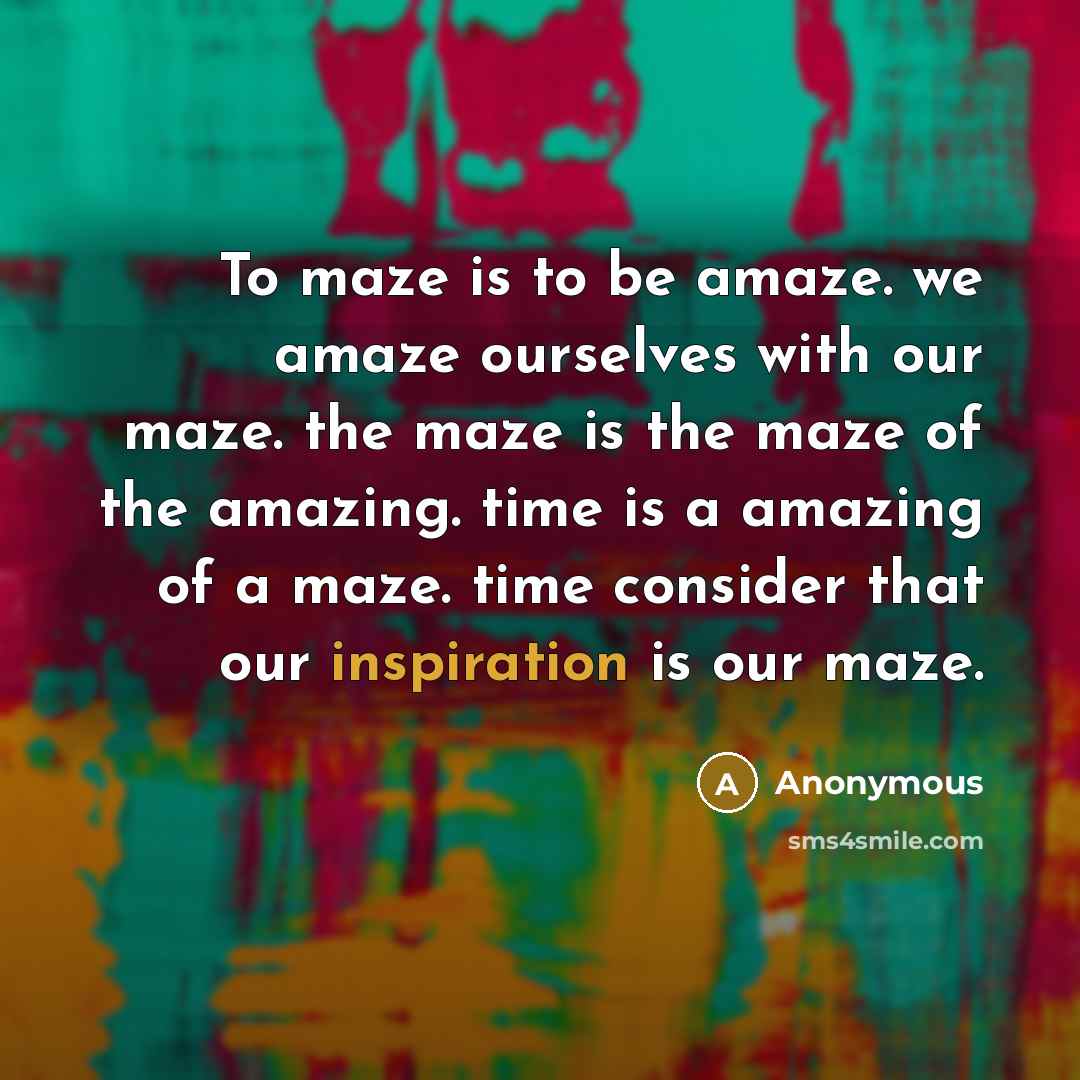 “To maze is to be amaze. we amaze ourselves with…” quote by Anonymous