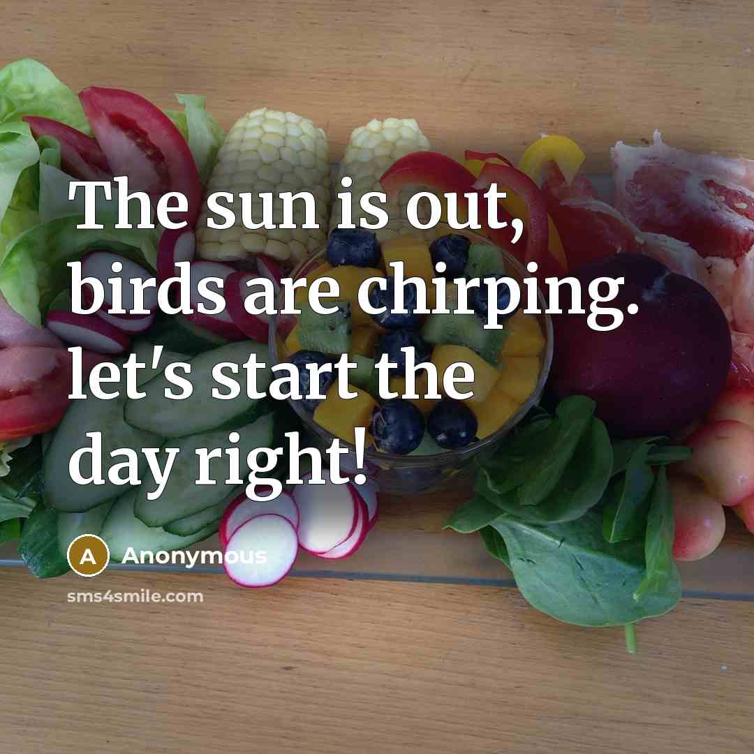 “The sun is out, birds are chirping. let's start the day right!” quote by Anonymous