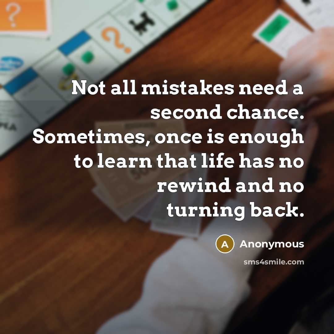 “Not all mistakes need a second chance. Sometimes, once is enough to learn that life has no rewind and no turning back.” quote by Anonymous