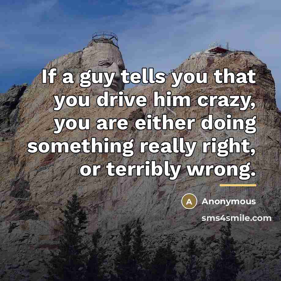 “If a guy tells you that you drive him crazy,…” quote by Anonymous