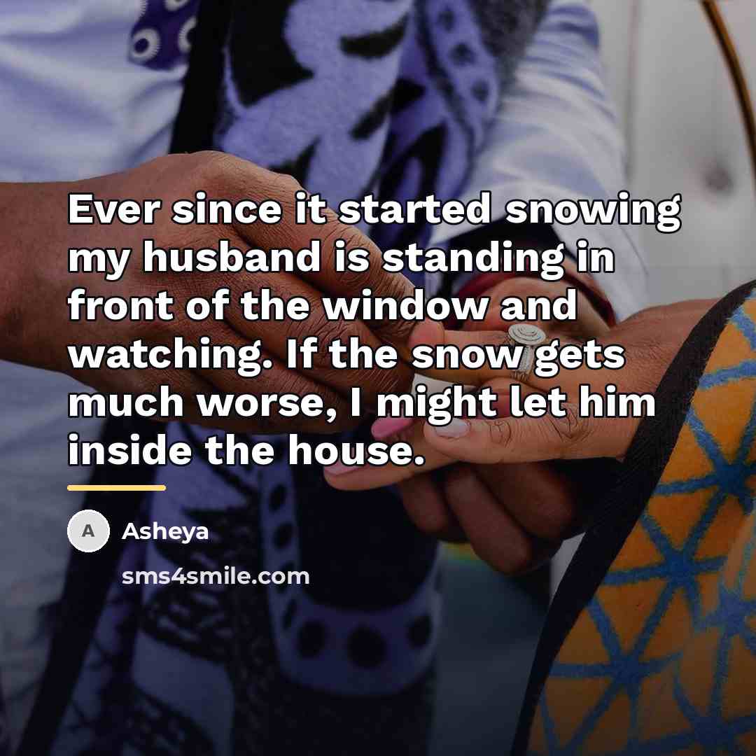 “Ever since it started snowing my husband is standing in…” quote by Asheya