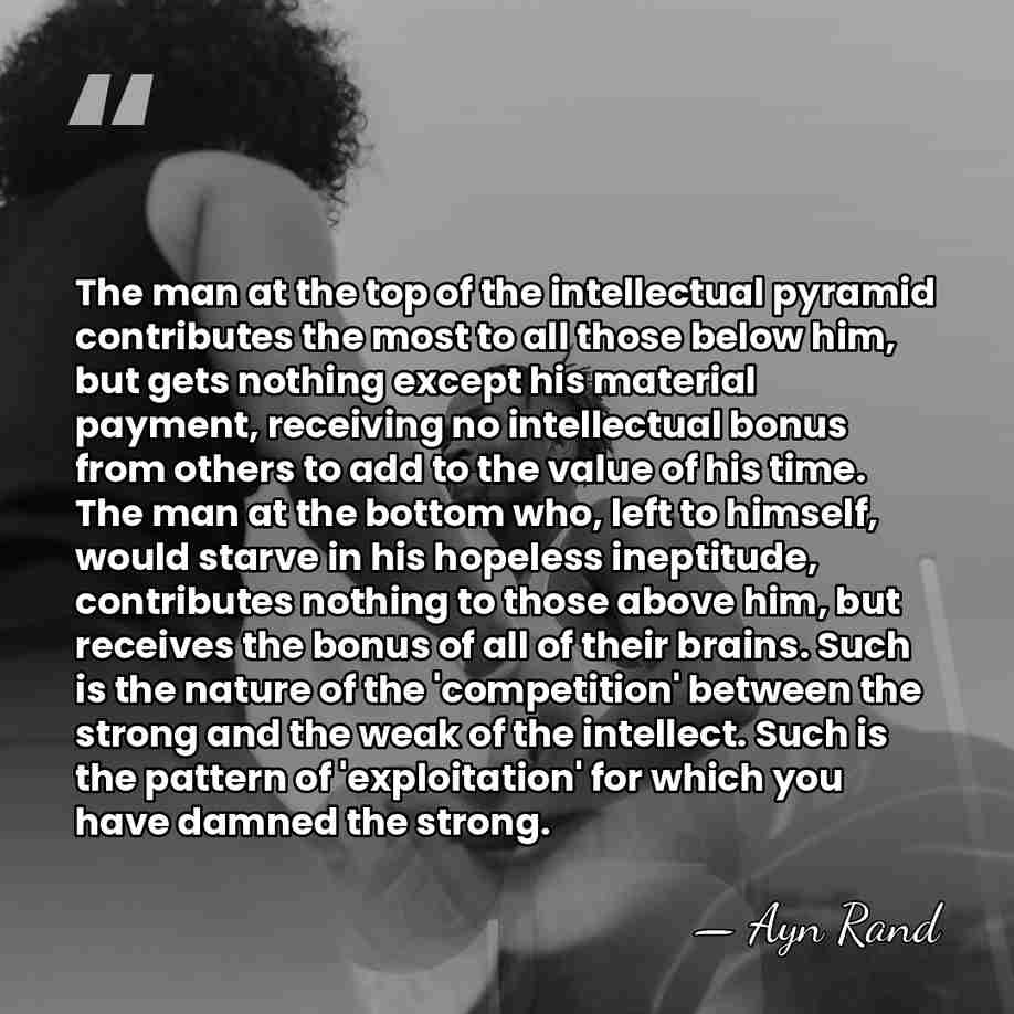 The man at the top of the intellectual pyramid contributes the most&hellip; - Ayn Rand