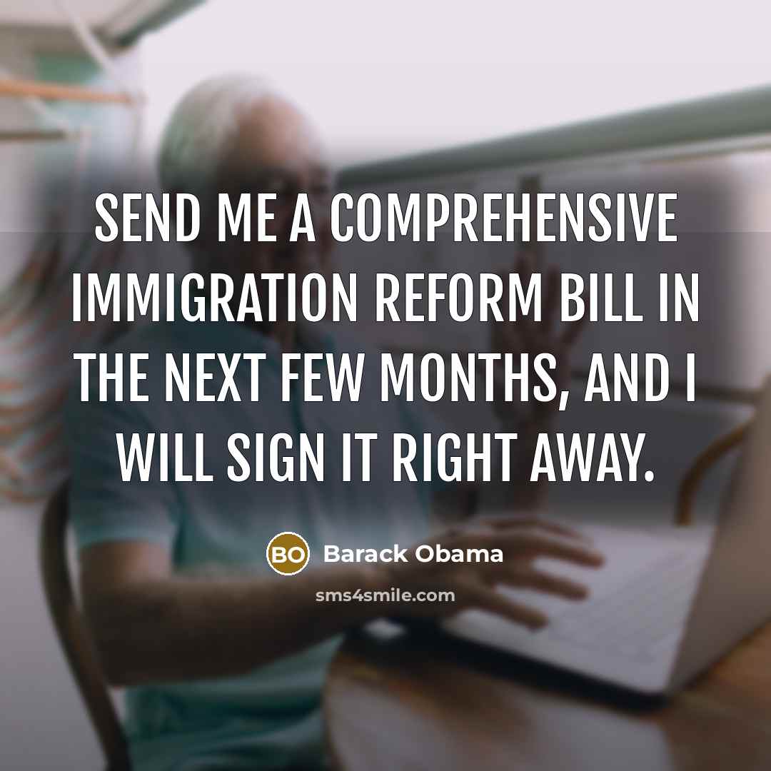 “Send me a comprehensive immigration reform bill in the next…” quote by Barack Obama