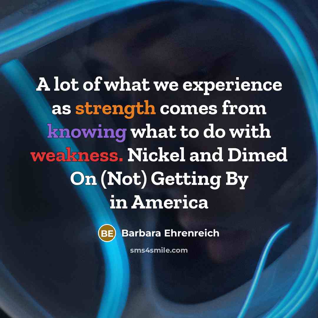 “A lot of what we experience as strength comes from…” quote by Barbara Ehrenreich