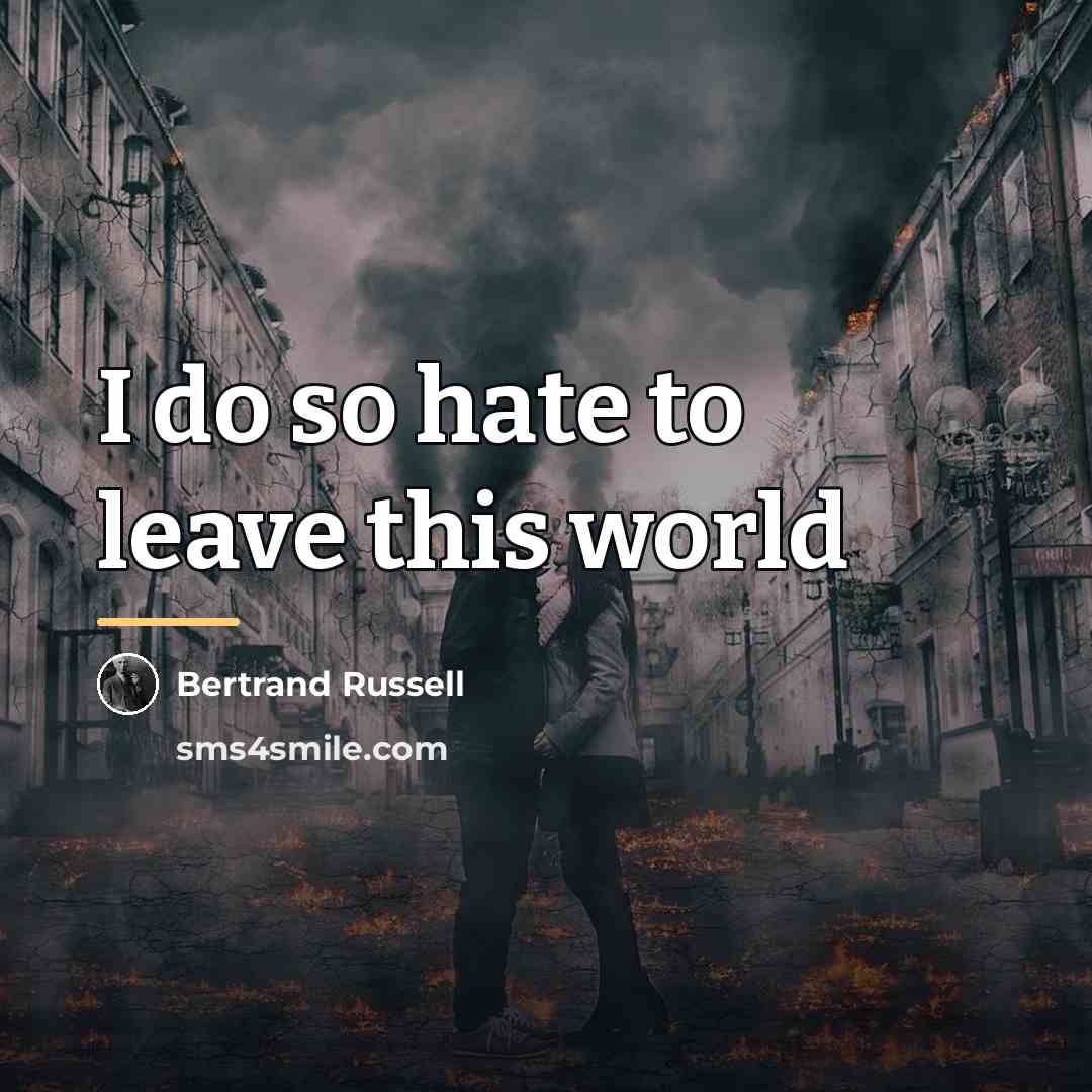 “I do so hate to leave this world…” quote by Bertrand Russell