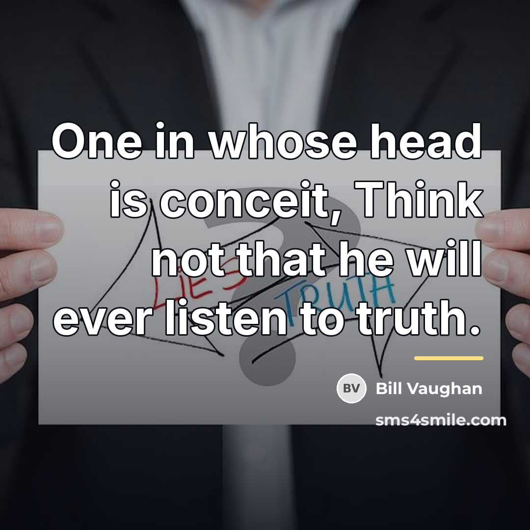 “One in whose head is conceit, Think not that he…” quote by Bill Vaughan