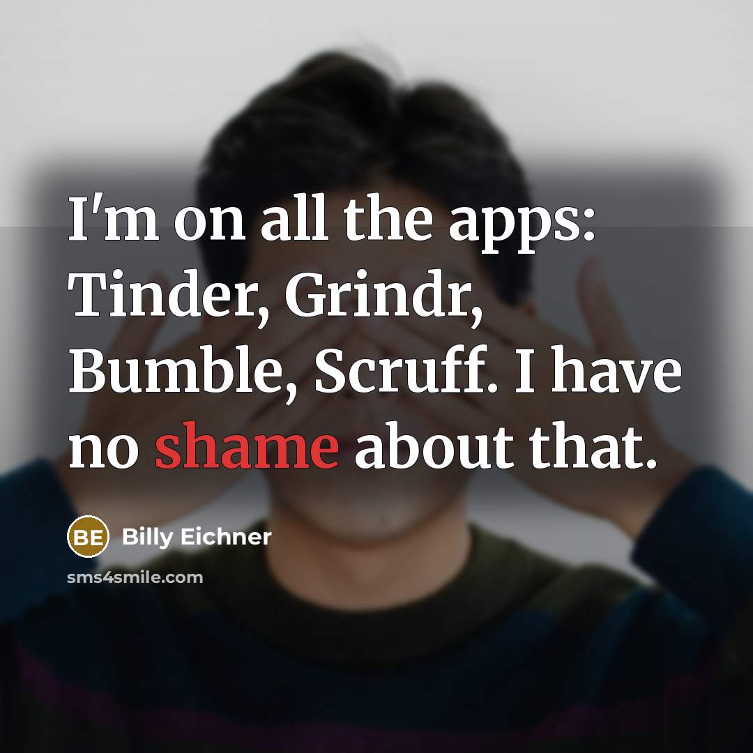 “I'm on all the apps: Tinder, Grindr, Bumble, Scruff. I…” quote by Billy Eichner