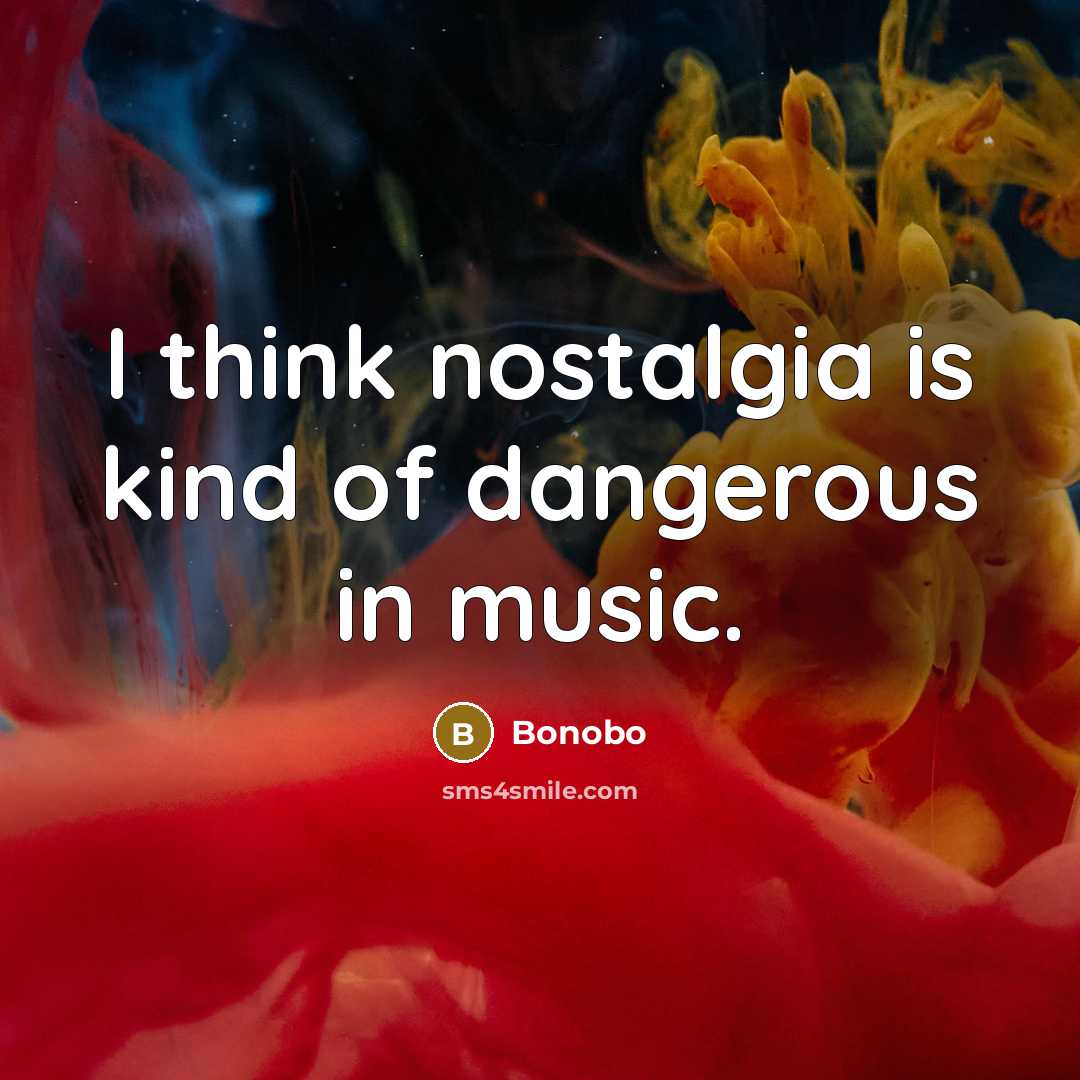 “I think nostalgia is kind of dangerous in music.…” quote by Bonobo