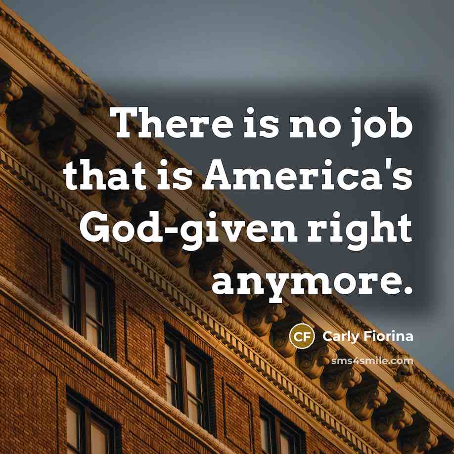 “There is no job that is America's God-given right anymore.…” quote by Carly Fiorina