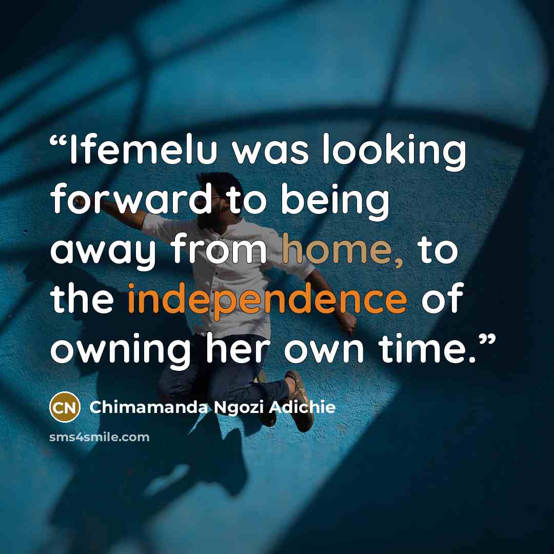 “Ifemelu was looking forward to being away from home, to the independence of owning her own time.” quote by Chimamanda Ngozi Adichie