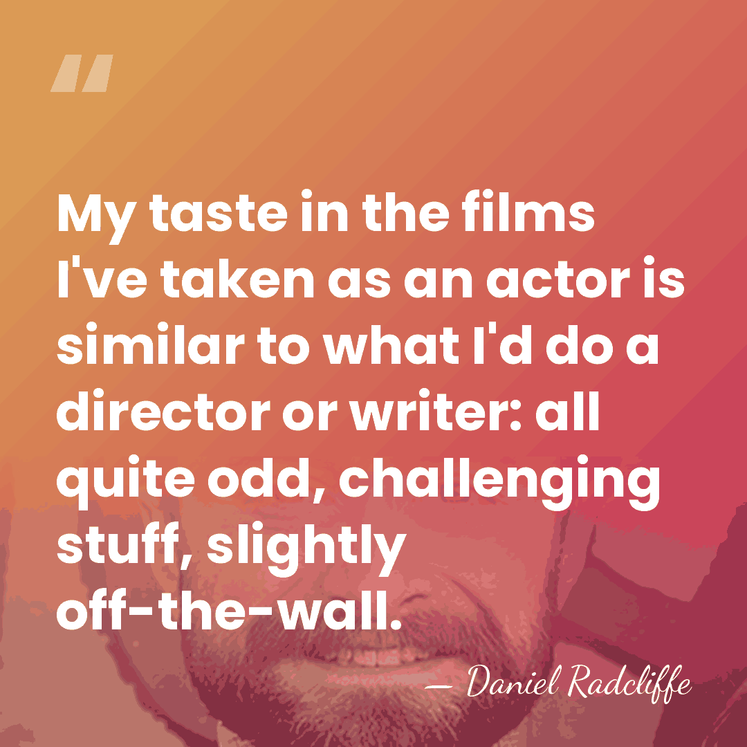 My taste in the films I've taken as an actor is similar&hellip; - Daniel Radcliffe