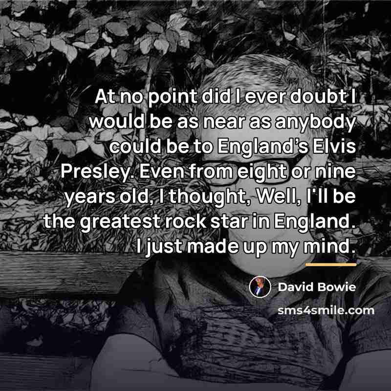 “At no point did I ever doubt I would be…” quote by David Bowie