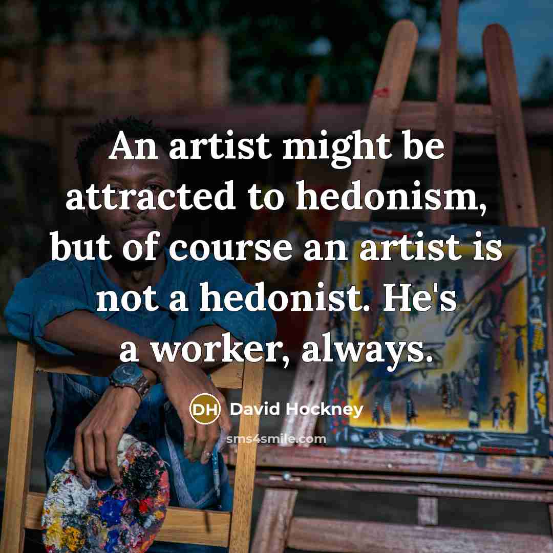 “An artist might be attracted to hedonism, but of course…” quote by David Hockney